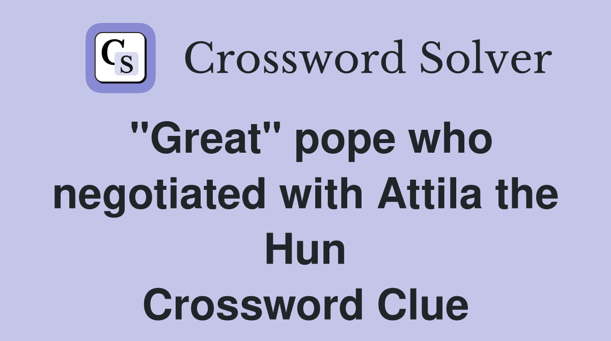 "Great" pope who negotiated with Attila the Hun Crossword Clue